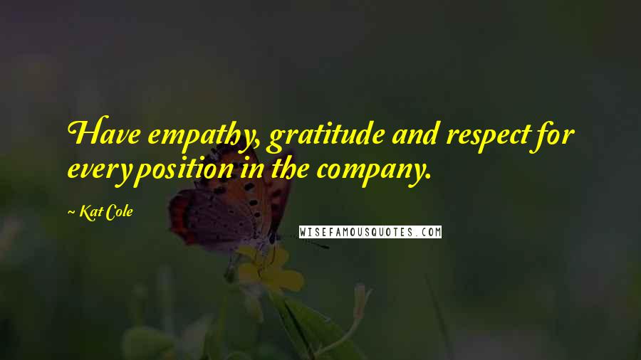 Kat Cole quotes: Have empathy, gratitude and respect for every position in the company.