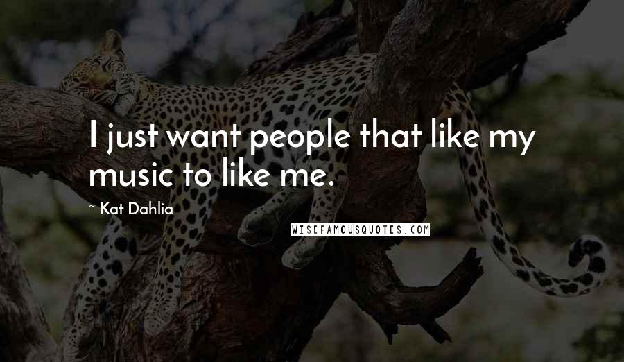 Kat Dahlia quotes: I just want people that like my music to like me.