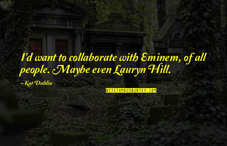 Kat Dahlia Quotes By Kat Dahlia: I'd want to collaborate with Eminem, of all