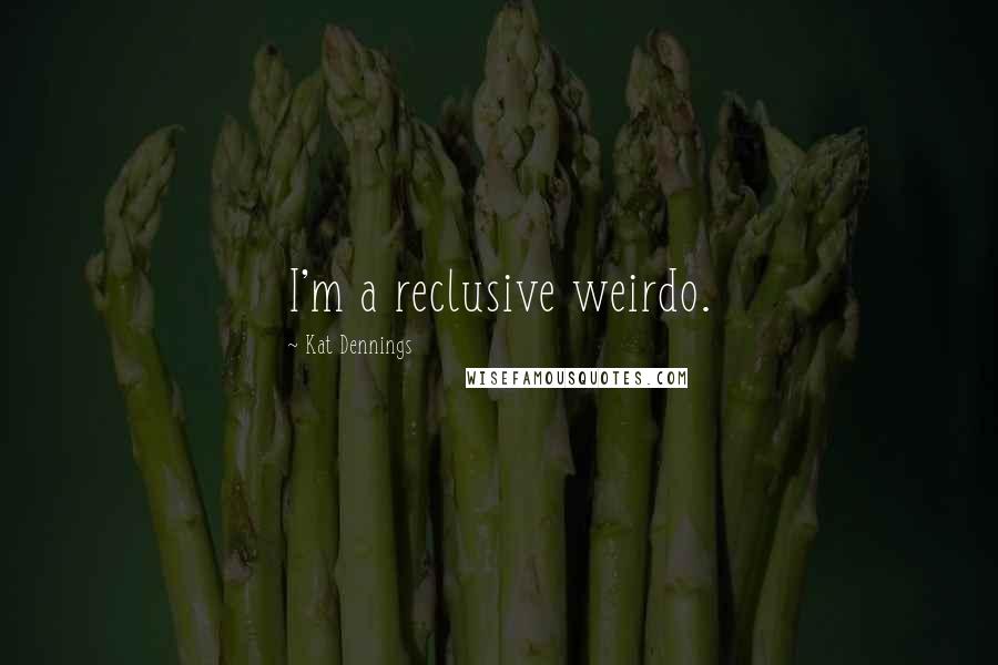 Kat Dennings quotes: I'm a reclusive weirdo.
