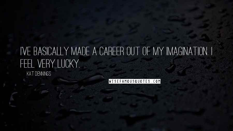 Kat Dennings quotes: I've basically made a career out of my imagination. I feel very lucky.