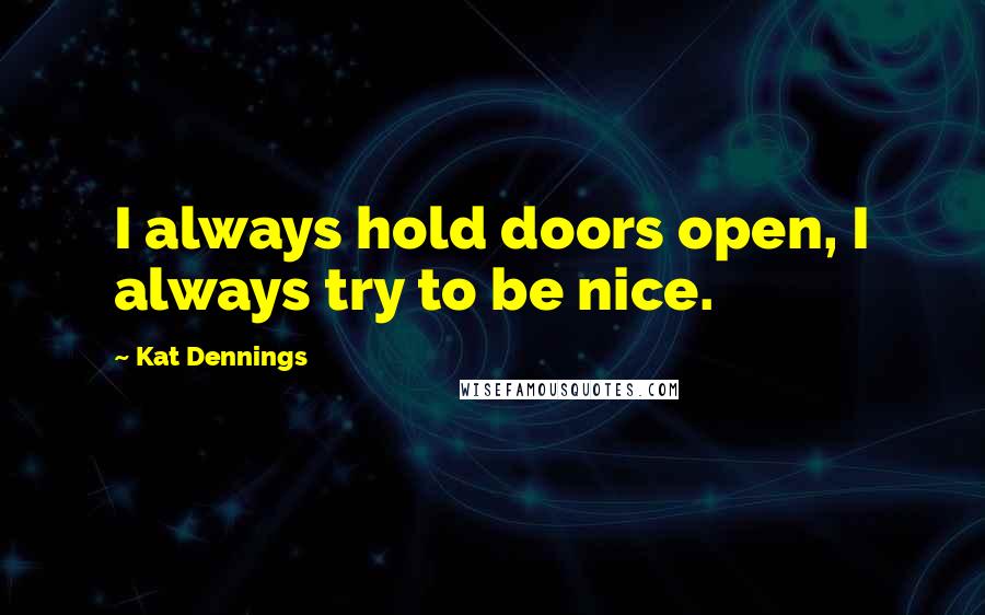 Kat Dennings quotes: I always hold doors open, I always try to be nice.