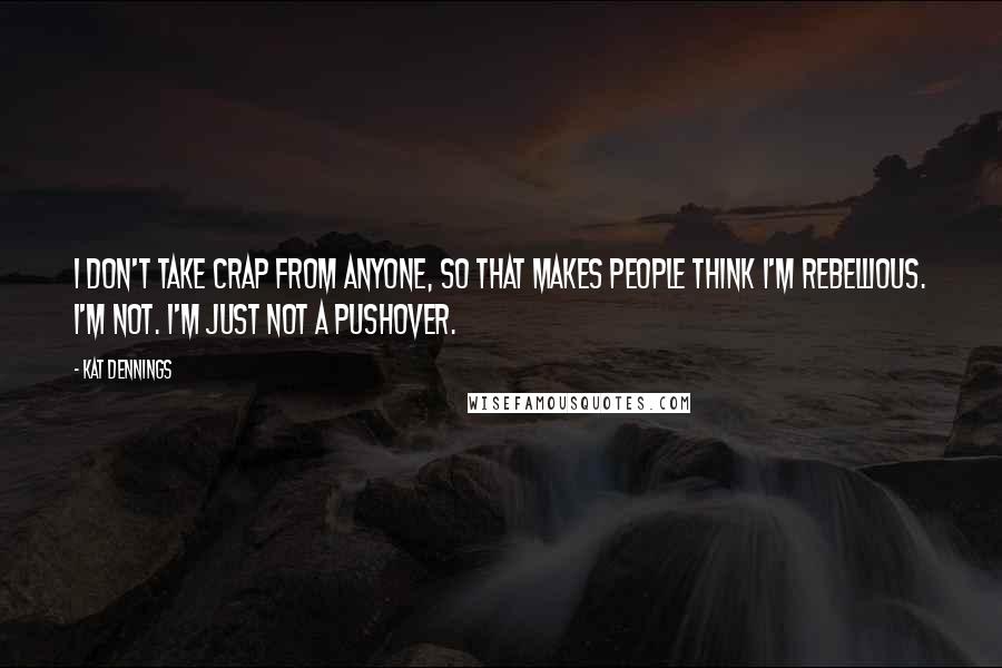 Kat Dennings quotes: I don't take crap from anyone, so that makes people think I'm rebellious. I'm not. I'm just not a pushover.