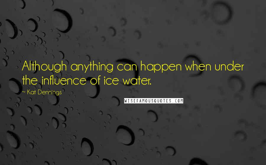 Kat Dennings quotes: Although anything can happen when under the influence of ice water.