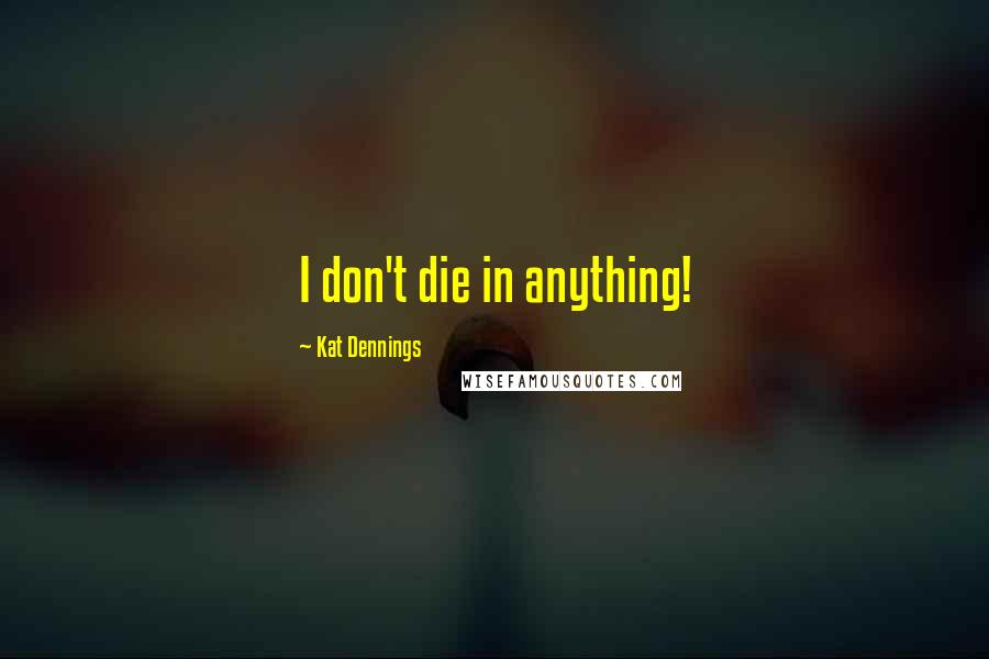 Kat Dennings quotes: I don't die in anything!