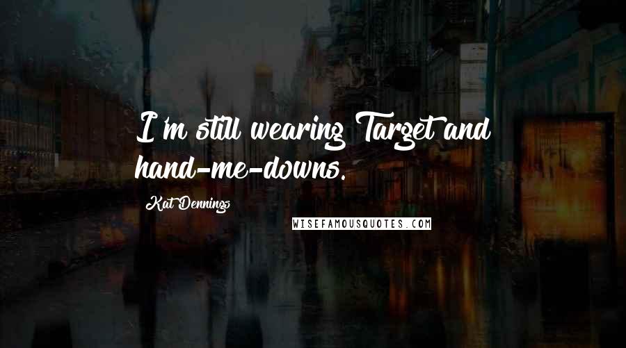 Kat Dennings quotes: I'm still wearing Target and hand-me-downs.