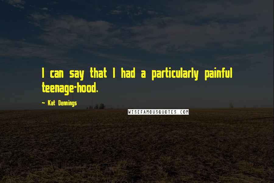 Kat Dennings quotes: I can say that I had a particularly painful teenage-hood.