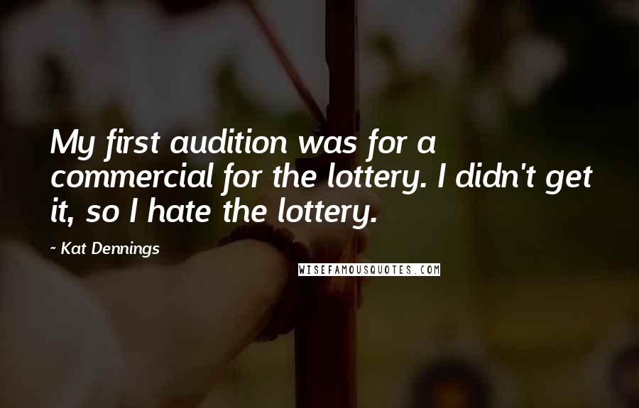 Kat Dennings quotes: My first audition was for a commercial for the lottery. I didn't get it, so I hate the lottery.