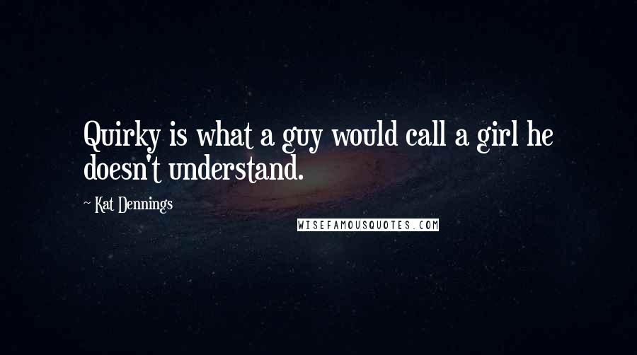 Kat Dennings quotes: Quirky is what a guy would call a girl he doesn't understand.