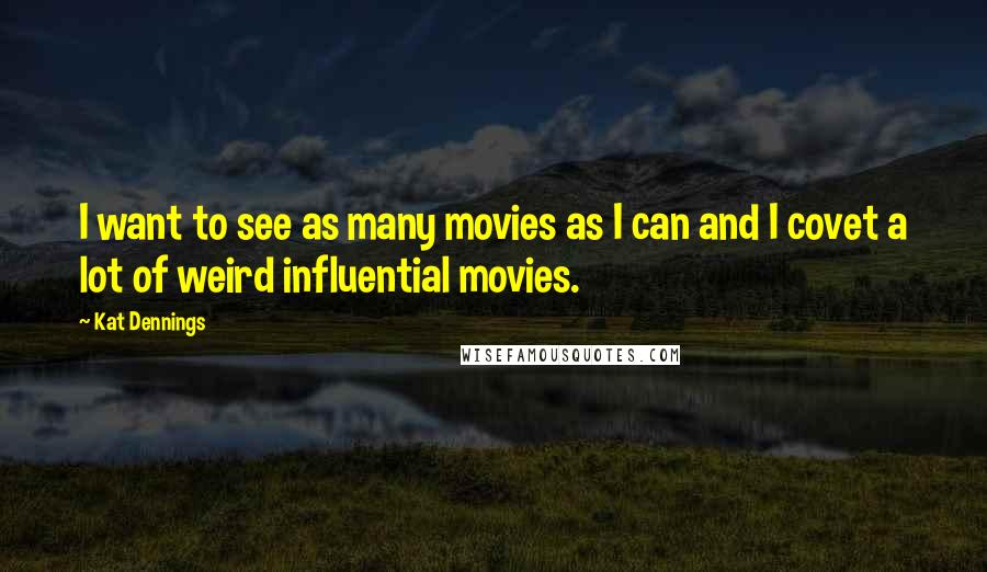 Kat Dennings quotes: I want to see as many movies as I can and I covet a lot of weird influential movies.