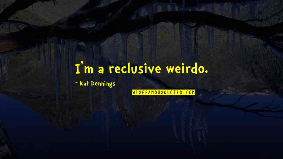 Kat Dennings Quotes By Kat Dennings: I'm a reclusive weirdo. Kat Dennings Quotes By Kat Dennings: I'm a reclusive weirdo.