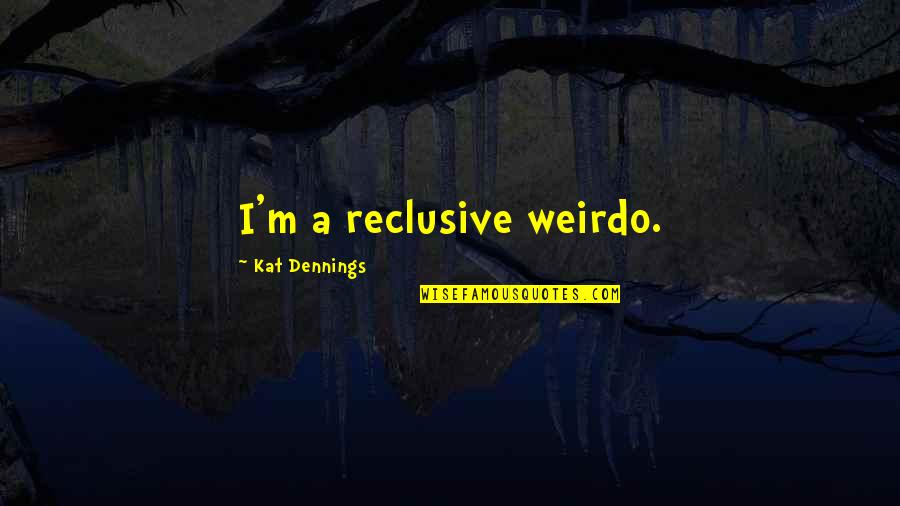 Kat Dennings Quotes By Kat Dennings: I'm a reclusive weirdo.