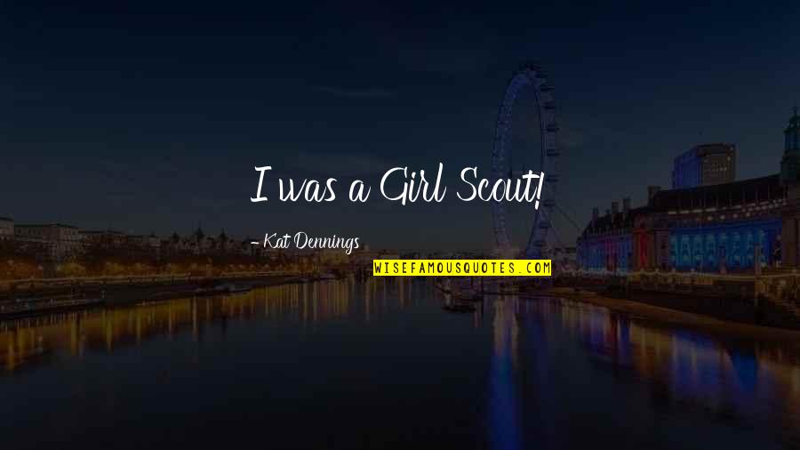 Kat Dennings Quotes By Kat Dennings: I was a Girl Scout! Kat Dennings Quotes By Kat Dennings: I was a Girl Scout!