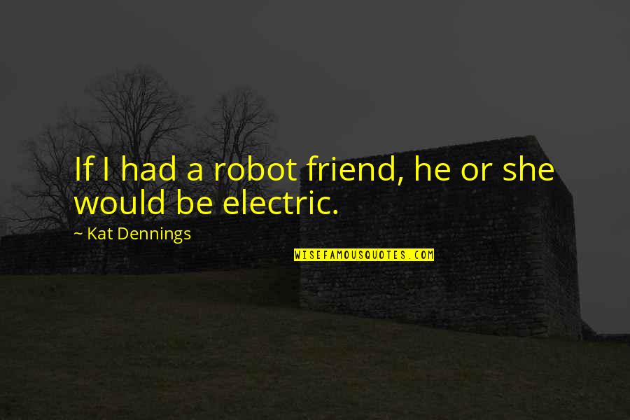 Kat Dennings Quotes By Kat Dennings: If I had a robot friend, he or Kat Dennings Quotes By Kat Dennings: If I had a robot friend, he or