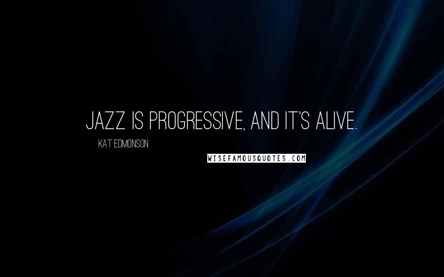 Kat Edmonson quotes: Jazz is progressive, and it's alive.