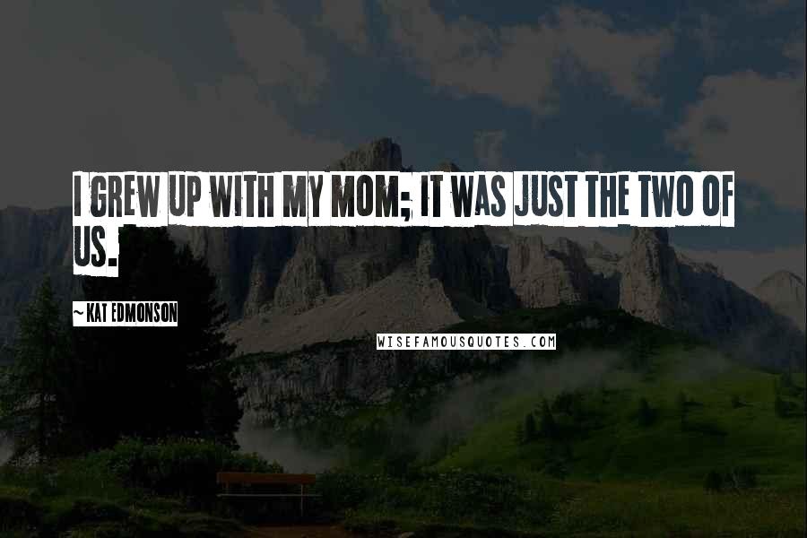 Kat Edmonson quotes: I grew up with my mom; it was just the two of us.