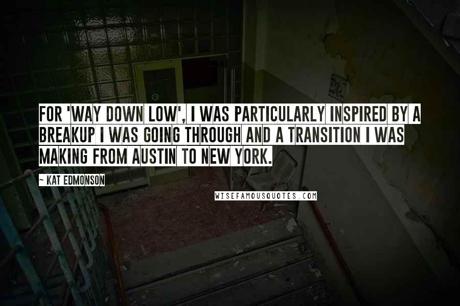 Kat Edmonson quotes: For 'Way Down Low', I was particularly inspired by a breakup I was going through and a transition I was making from Austin to New York.