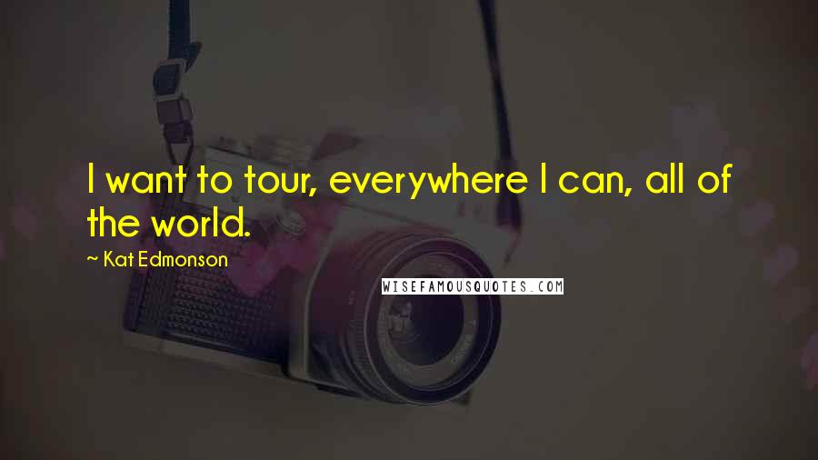 Kat Edmonson quotes: I want to tour, everywhere I can, all of the world.