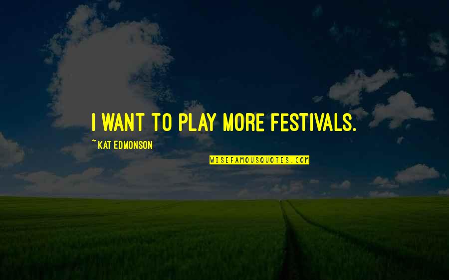 Kat Edmonson Quotes By Kat Edmonson: I want to play more festivals.