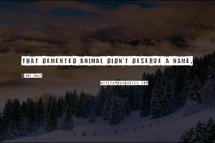 Kat Falls quotes: That demented animal didn't deserve a name.
