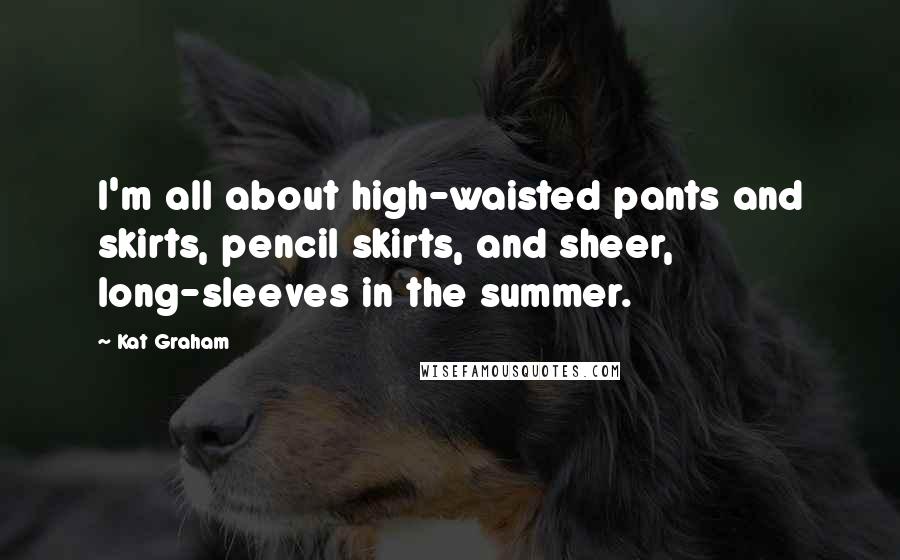 Kat Graham quotes: I'm all about high-waisted pants and skirts, pencil skirts, and sheer, long-sleeves in the summer.