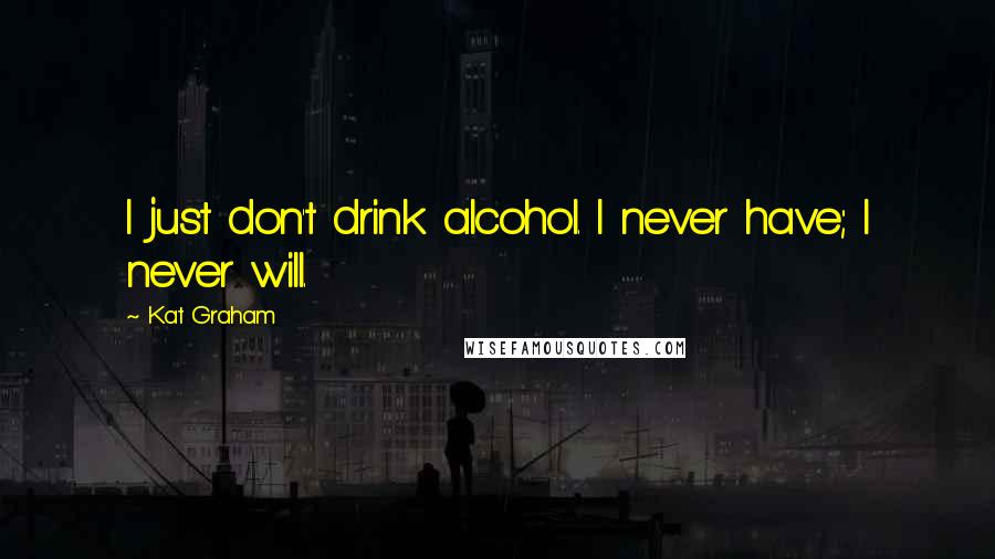 Kat Graham quotes: I just don't drink alcohol. I never have; I never will.