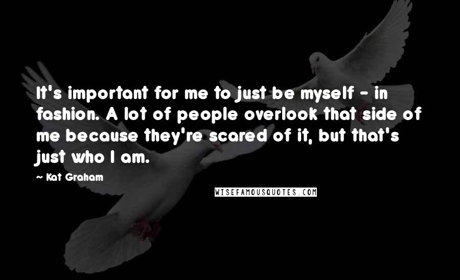 Kat Graham quotes: It's important for me to just be myself - in fashion. A lot of people overlook that side of me because they're scared of it, but that's just who I