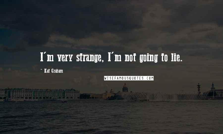 Kat Graham quotes: I'm very strange, I'm not going to lie.