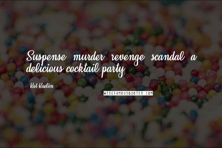 Kat Kaelin quotes: Suspense, murder, revenge, scandal; a delicious cocktail party.