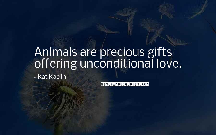 Kat Kaelin quotes: Animals are precious gifts offering unconditional love.