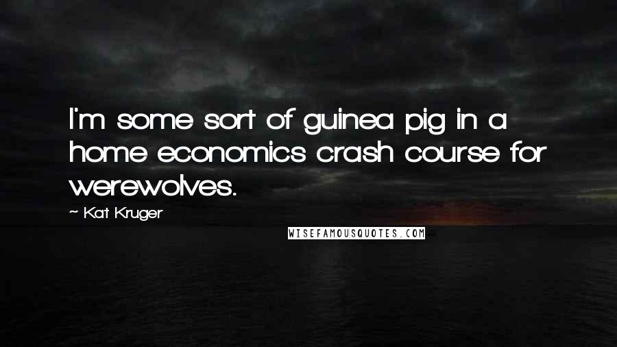 Kat Kruger quotes: I'm some sort of guinea pig in a home economics crash course for werewolves.