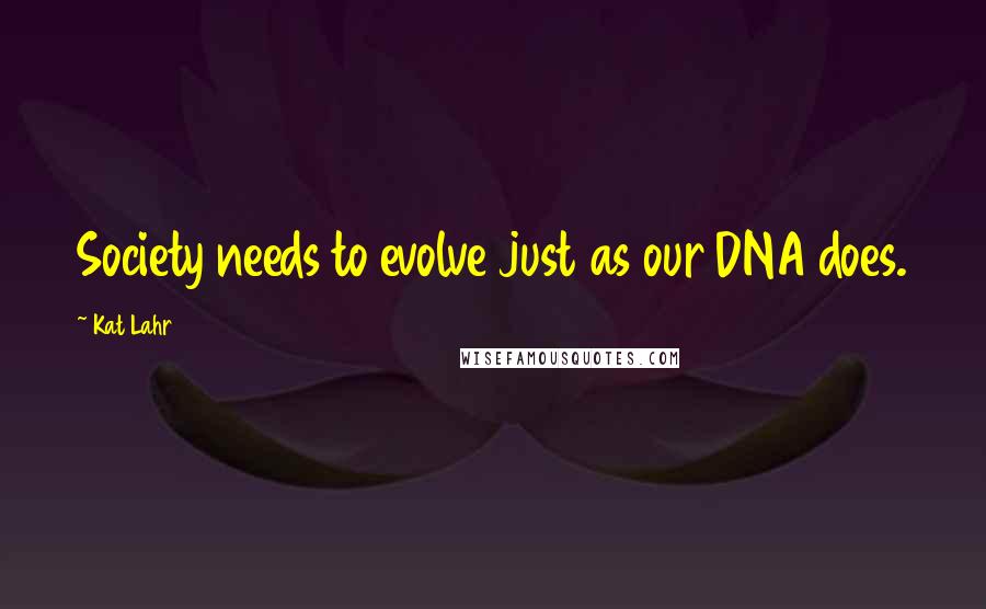 Kat Lahr quotes: Society needs to evolve just as our DNA does.