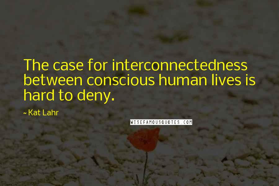 Kat Lahr quotes: The case for interconnectedness between conscious human lives is hard to deny.
