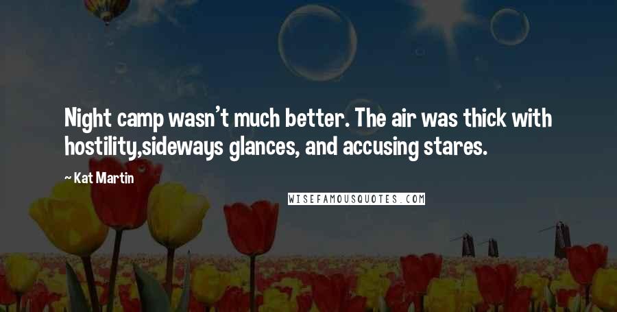 Kat Martin quotes: Night camp wasn't much better. The air was thick with hostility,sideways glances, and accusing stares.