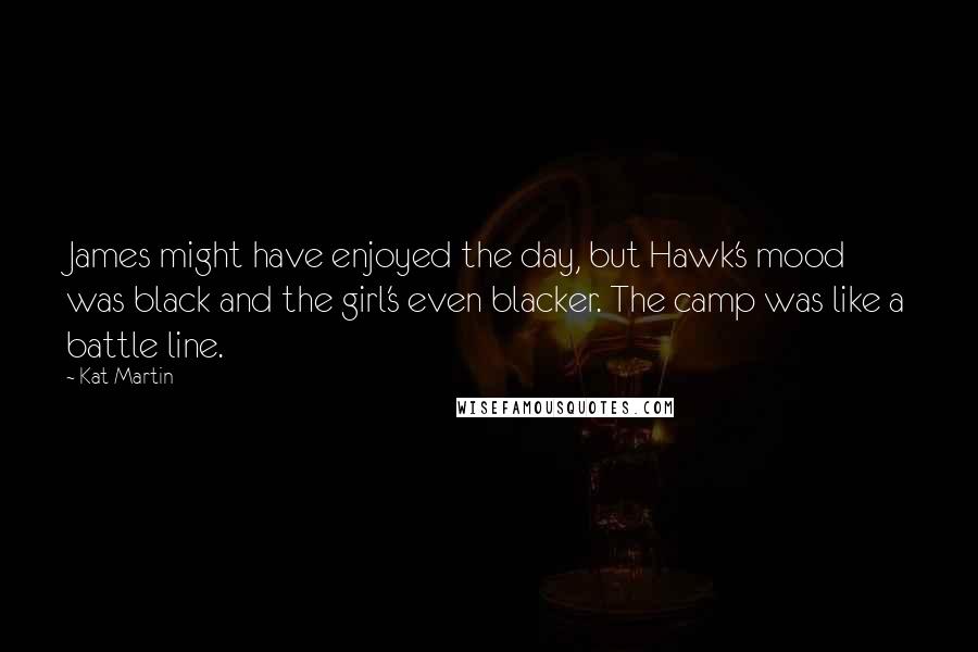 Kat Martin quotes: James might have enjoyed the day, but Hawk's mood was black and the girl's even blacker. The camp was like a battle line.