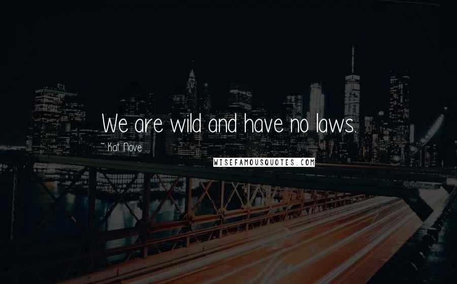 Kat Nove quotes: We are wild and have no laws.