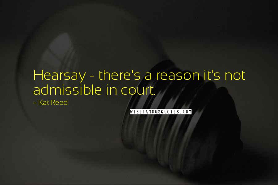 Kat Reed quotes: Hearsay - there's a reason it's not admissible in court.