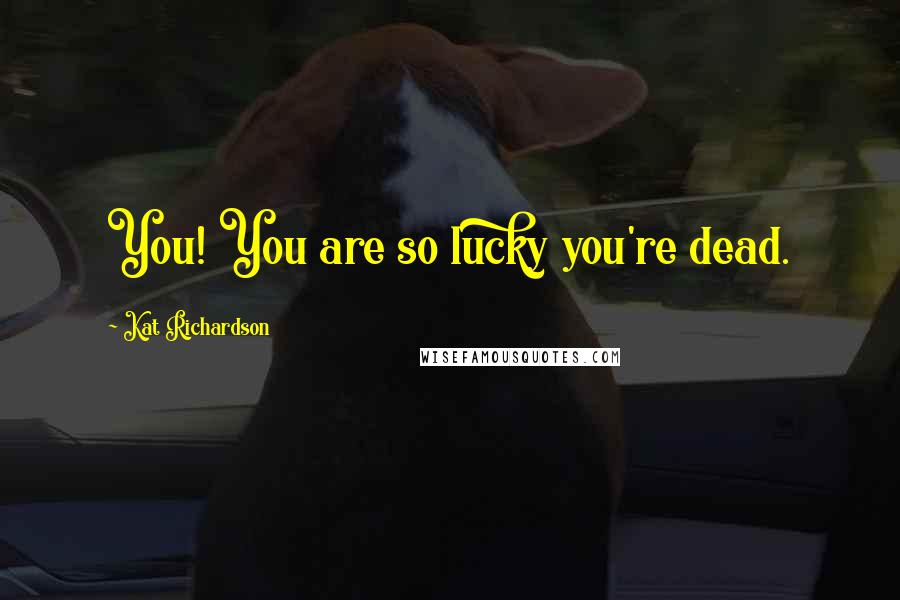 Kat Richardson quotes: You! You are so lucky you're dead.