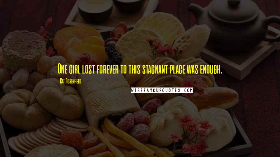 Kat Rosenfield quotes: One girl lost forever to this stagnant place was enough.