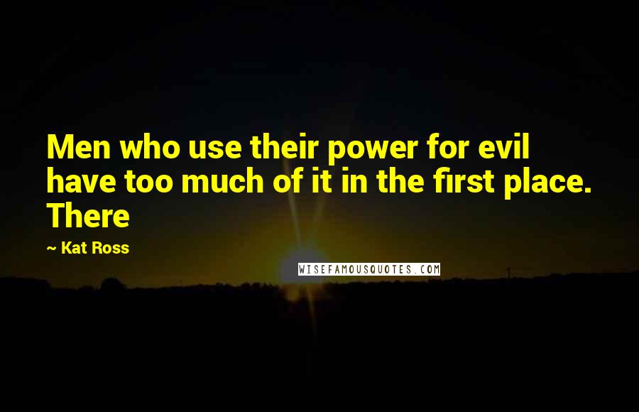 Kat Ross quotes: Men who use their power for evil have too much of it in the first place. There