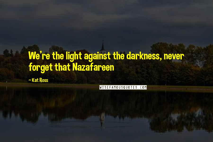 Kat Ross quotes: We're the light against the darkness, never forget that Nazafareen