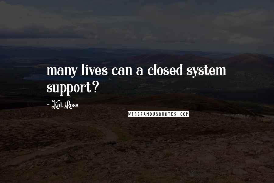 Kat Ross quotes: many lives can a closed system support?