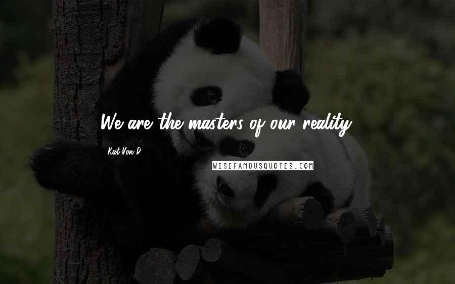 Kat Von D. quotes: We are the masters of our reality.