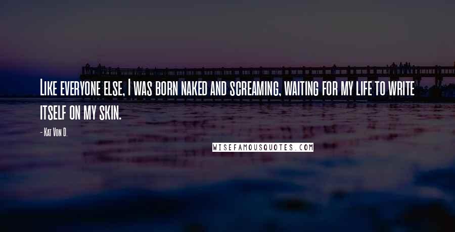 Kat Von D. quotes: Like everyone else, I was born naked and screaming, waiting for my life to write itself on my skin.