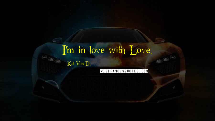 Kat Von D. quotes: I'm in love with Love.