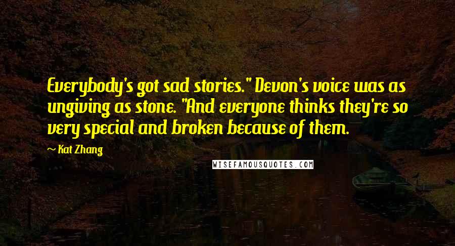Kat Zhang quotes: Everybody's got sad stories." Devon's voice was as ungiving as stone. "And everyone thinks they're so very special and broken because of them.