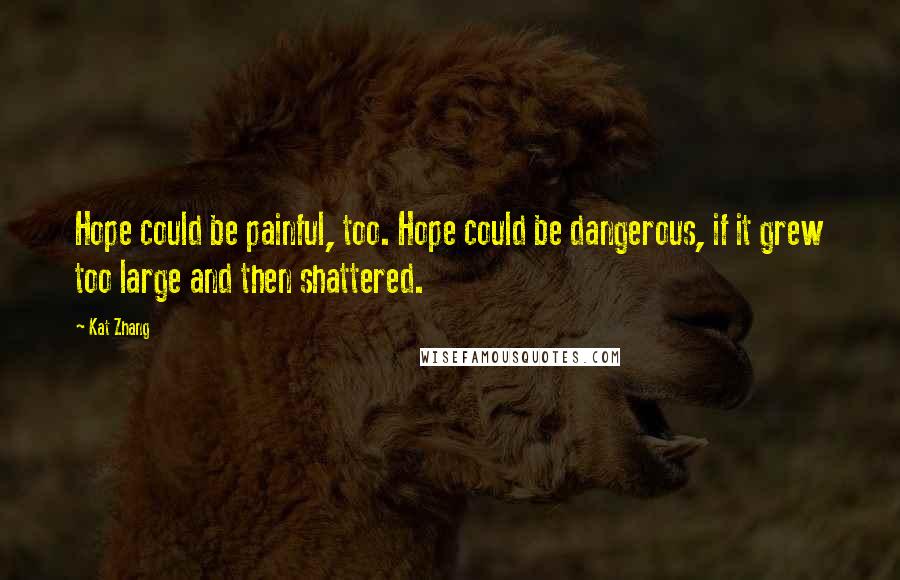 Kat Zhang quotes: Hope could be painful, too. Hope could be dangerous, if it grew too large and then shattered.