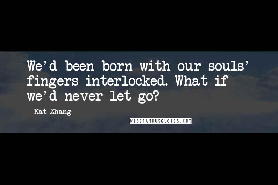 Kat Zhang quotes: We'd been born with our souls' fingers interlocked. What if we'd never let go?