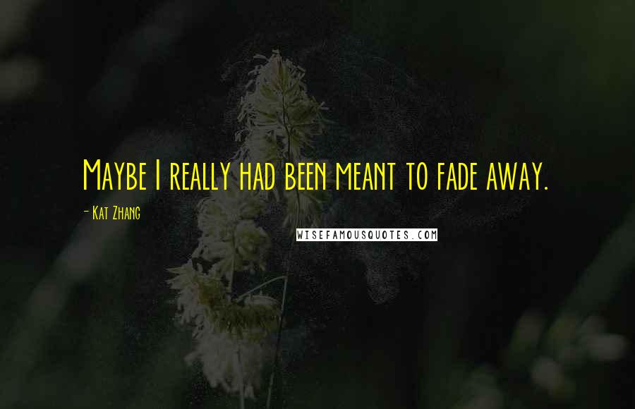 Kat Zhang quotes: Maybe I really had been meant to fade away.