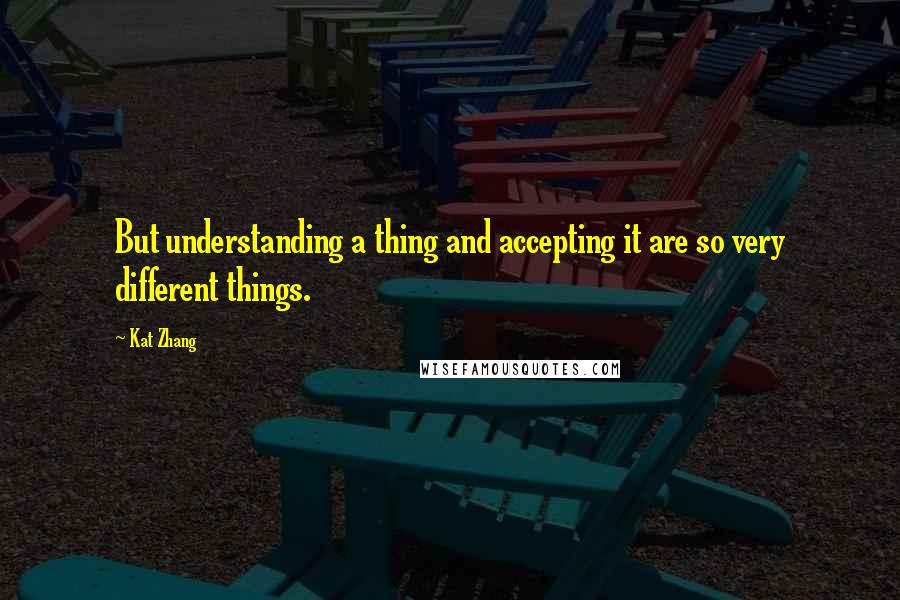 Kat Zhang quotes: But understanding a thing and accepting it are so very different things.